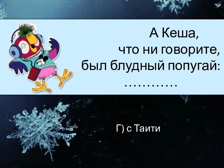 А Кеша, что ни говорите, был блудный попугай: ………… Г) с Таити