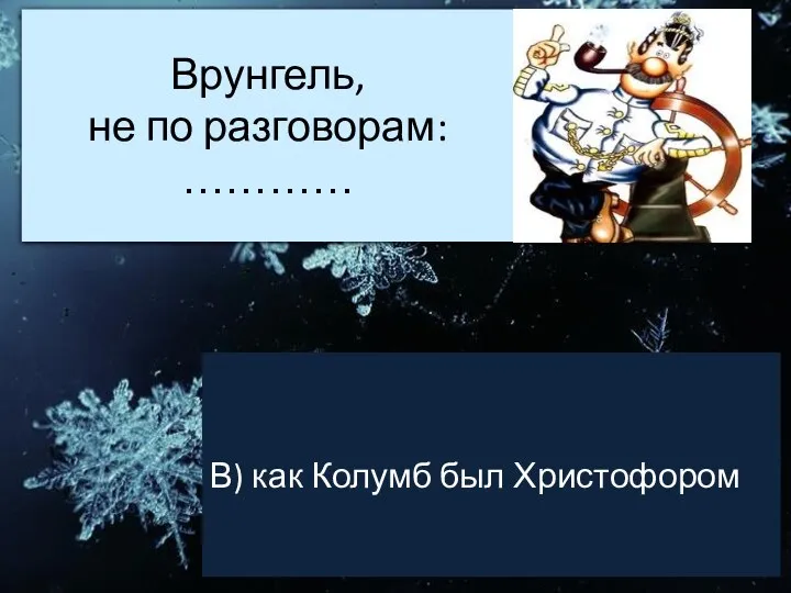 Врунгель, не по разговорам: ………… В) как Колумб был Христофором