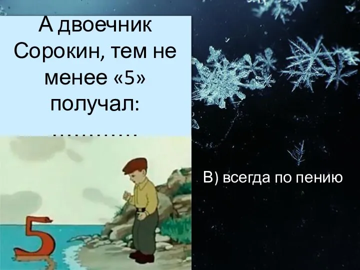 А двоечник Сорокин, тем не менее «5» получал: ………… В) всегда по пению