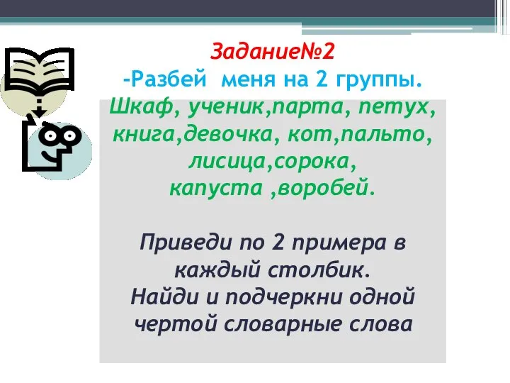 Задание№2 -Разбей меня на 2 группы. Шкаф, ученик,парта, петух,книга,девочка, кот,пальто,лисица,сорока, капуста ,воробей.