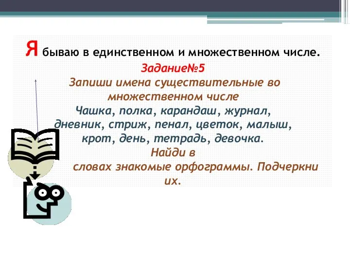 Я бываю в единственном и множественном числе. Задание№5 Запиши имена существительные во