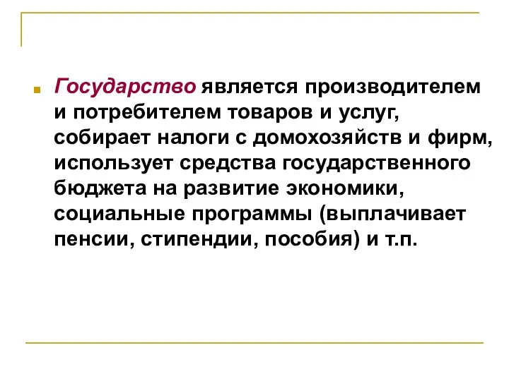 Государство является производителем и потребителем товаров и услуг, собирает налоги с домохозяйств