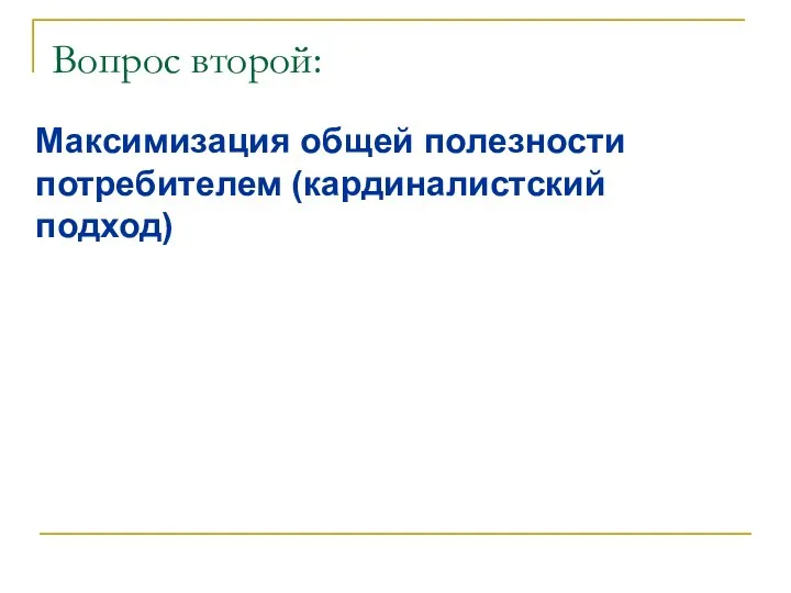 Вопрос второй: Максимизация общей полезности потребителем (кардиналистский подход)