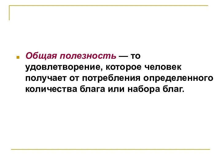 Общая полезность — то удовлетворение, которое человек получает от потребления определенного количества блага или набора благ.