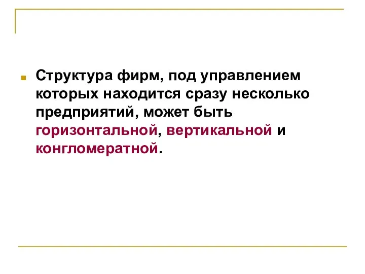 Структура фирм, под управлением которых находится сразу несколько предприятий, может быть горизонтальной, вертикальной и конгломератной.