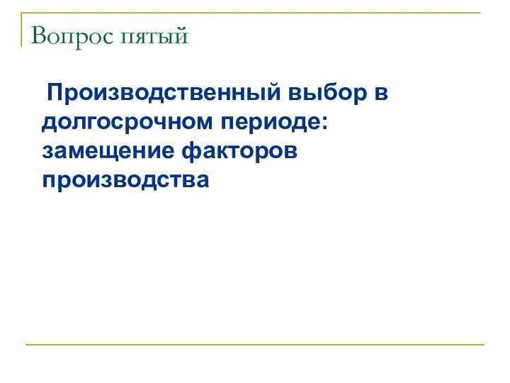 Вопрос пятый Производственный выбор в долгосрочном периоде: замещение факторов производства