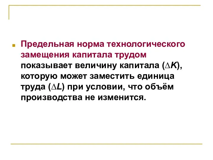 Предельная норма технологического замещения капитала трудом показывает величину капитала (∆K), которую может