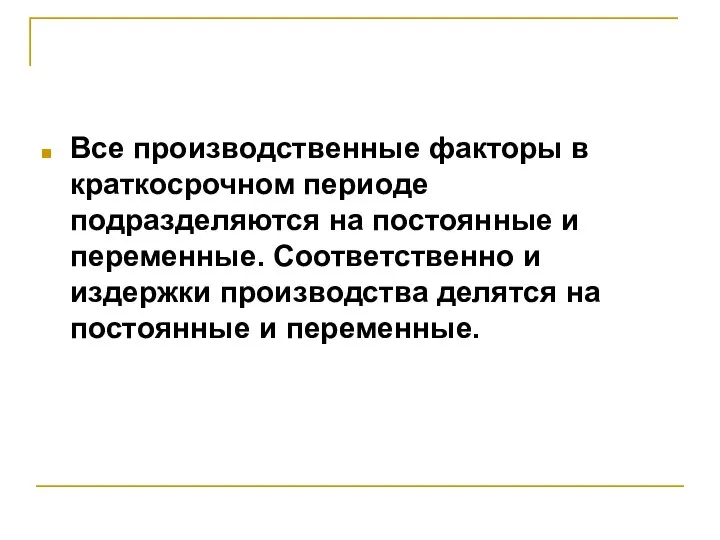 Все производственные факторы в краткосрочном периоде подразделяются на постоянные и переменные. Соответственно