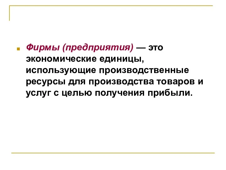 Фирмы (предприятия) — это экономические единицы, использующие производственные ресурсы для производства товаров