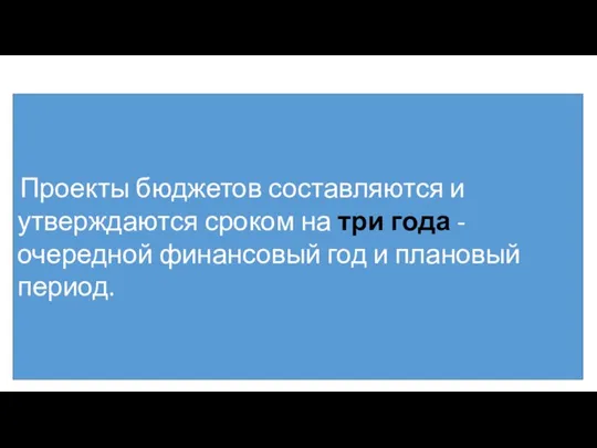 Проекты бюджетов составляются и утверждаются сроком на три года - очередной финансовый год и плановый период.