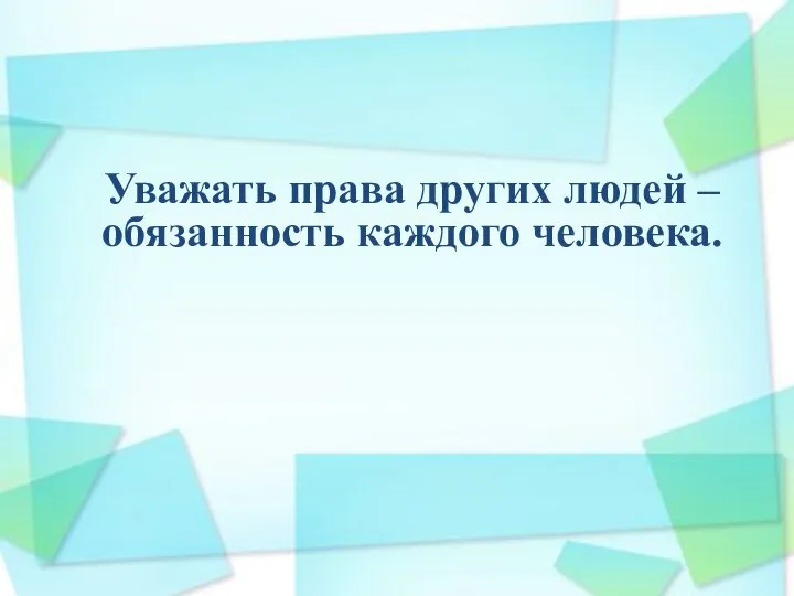 Уважать права других людей – обязанность каждого человека.