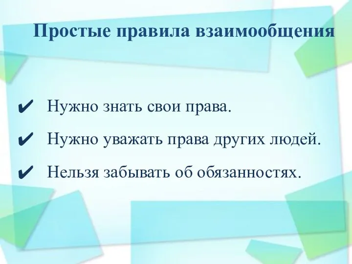 Простые правила взаимообщения Нужно знать свои права. Нужно уважать права других людей. Нельзя забывать об обязанностях.