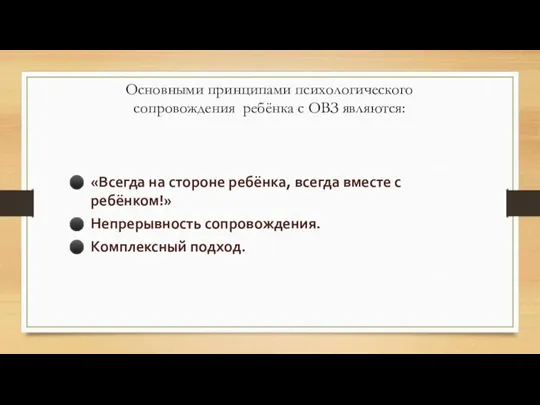 Основными принципами психологического сопровождения ребёнка с ОВЗ являются: «Всегда на стороне ребёнка,