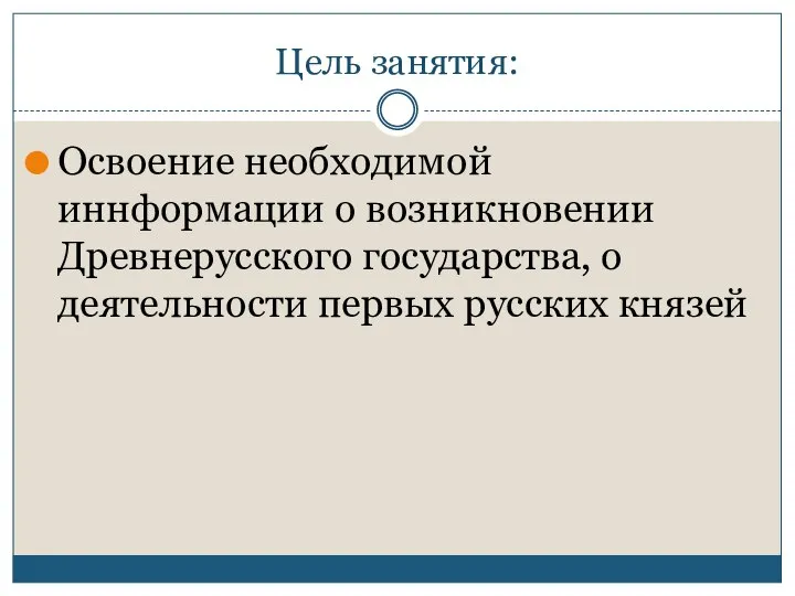 Цель занятия: Освоение необходимой иннформации о возникновении Древнерусского государства, о деятельности первых русских князей