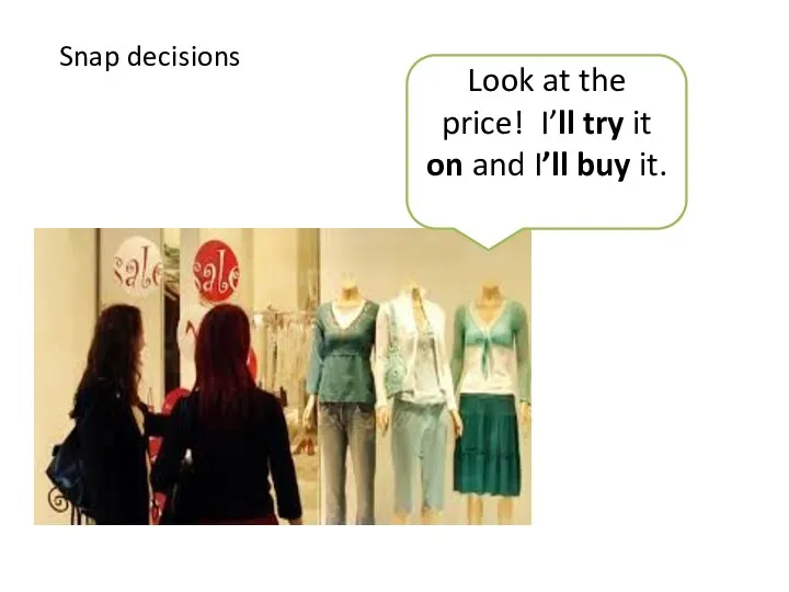 Snap decisions Look at the price! I’ll try it on and I’ll buy it.
