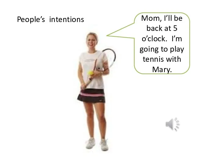 Mom, I’ll be back at 5 o’clock. I’m going to play tennis with Mary. People’s intentions
