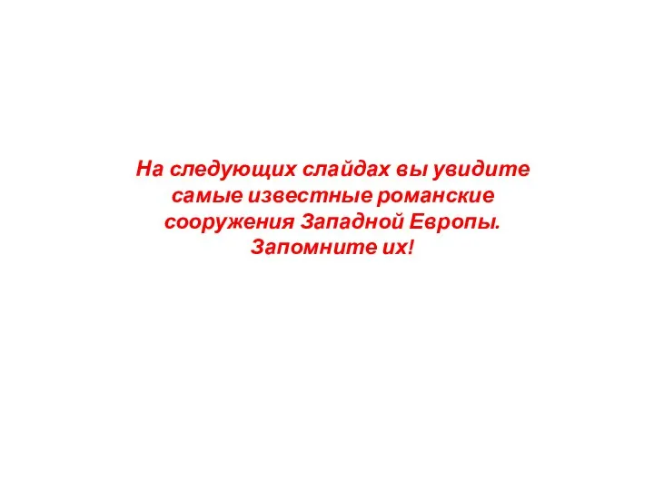 На следующих слайдах вы увидите самые известные романские сооружения Западной Европы. Запомните их!