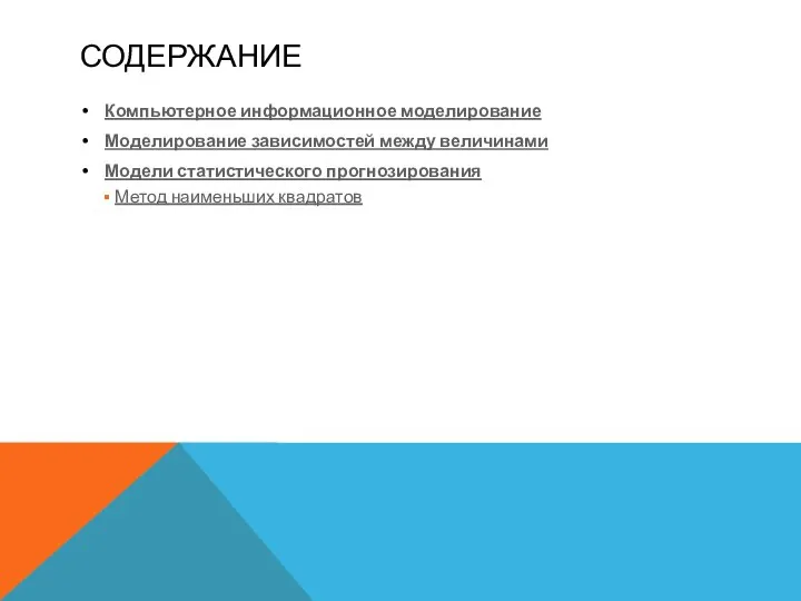 СОДЕРЖАНИЕ Компьютерное информационное моделирование Моделирование зависимостей между величинами Модели статистического прогнозирования Метод наименьших квадратов