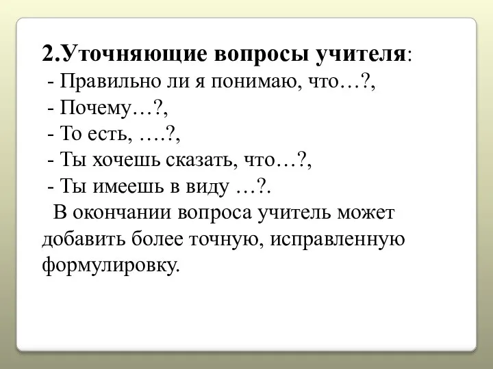 2.Уточняющие вопросы учителя: - Правильно ли я понимаю, что…?, - Почему…?, -