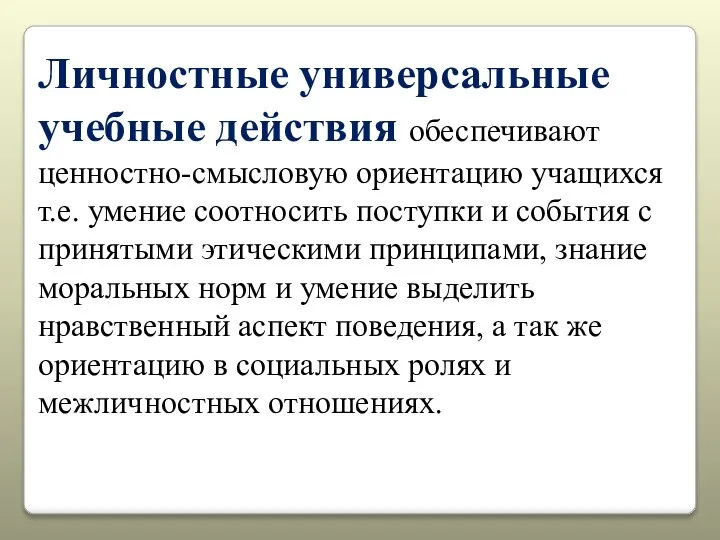 Личностные универсальные учебные действия обеспечивают ценностно-смысловую ориентацию учащихся т.е. умение соотносить поступки