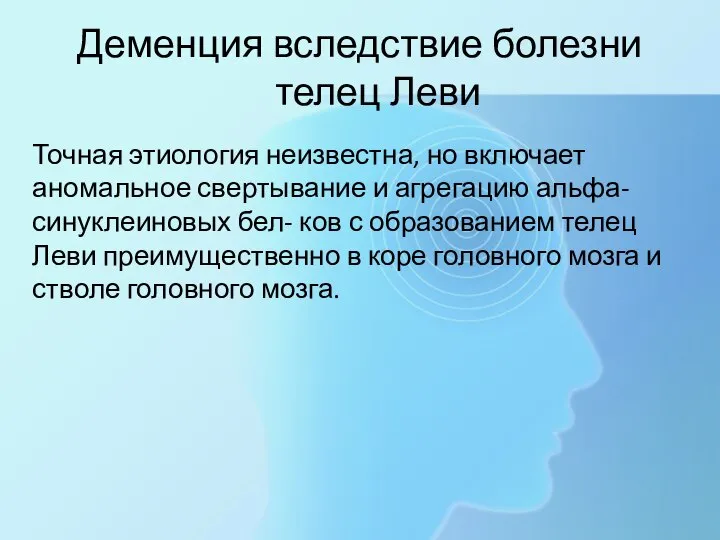 Деменция вследствие болезни телец Леви Точная этиология неизвестна, но включает аномальное свертывание