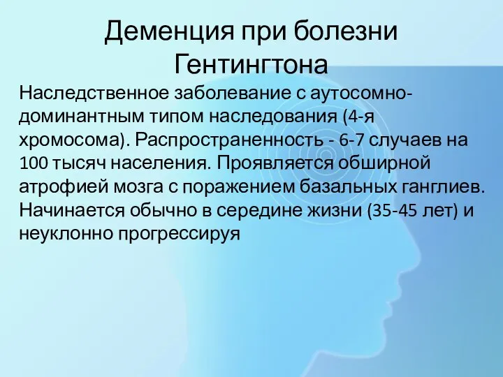 Деменция при болезни Гентингтона Наследственное заболевание с аутосомно-доминантным типом наследования (4-я хромосома).