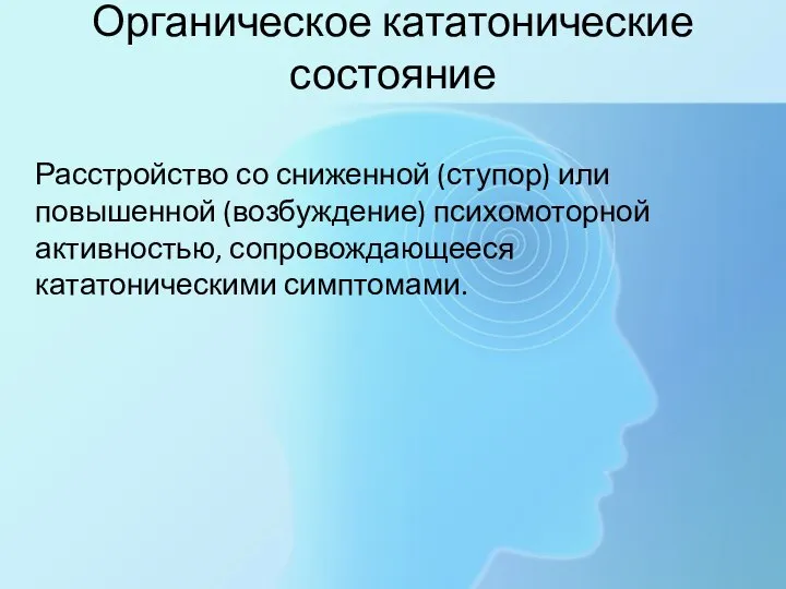 Органическое кататонические состояние Расстройство со сниженной (ступор) или повышенной (возбуждение) психомоторной активностью, сопровождающееся кататоническими симптомами.