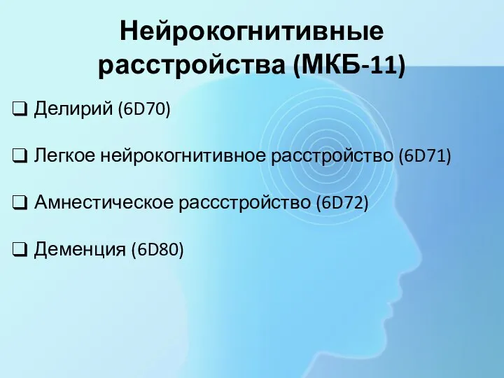 Нейрокогнитивные расстройства (МКБ-11) Делирий (6D70) Легкое нейрокогнитивное расстройство (6D71) Амнестическое рассстройство (6D72) Деменция (6D80)