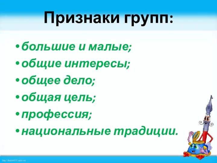 Признаки групп: большие и малые; общие интересы; общее дело; общая цель; профессия; национальные традиции.