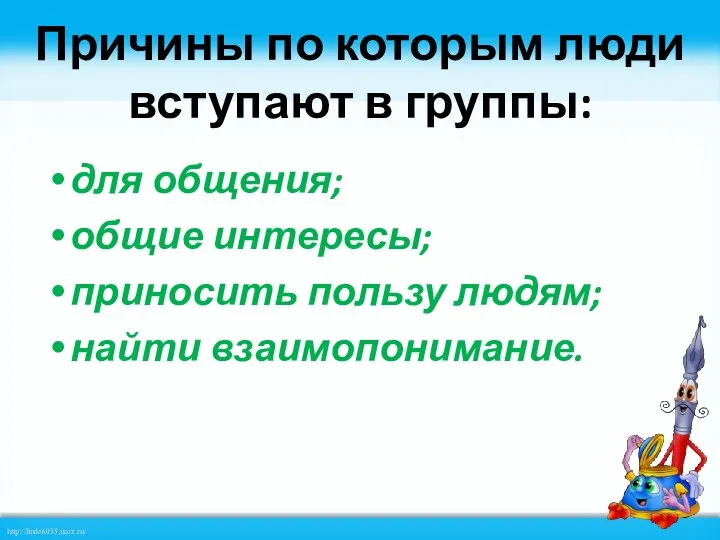 Причины по которым люди вступают в группы: для общения; общие интересы; приносить пользу людям; найти взаимопонимание.