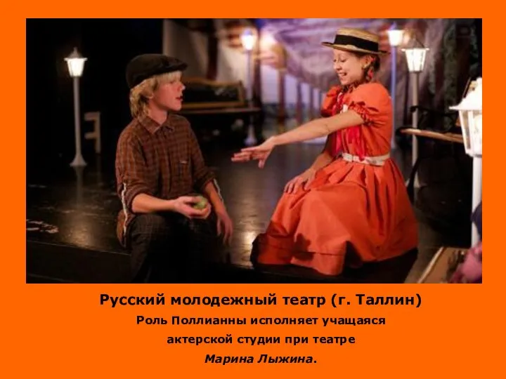 Русский молодежный театр (г. Таллин) Роль Поллианны исполняет учащаяся актерской студии при театре Марина Лыжина.