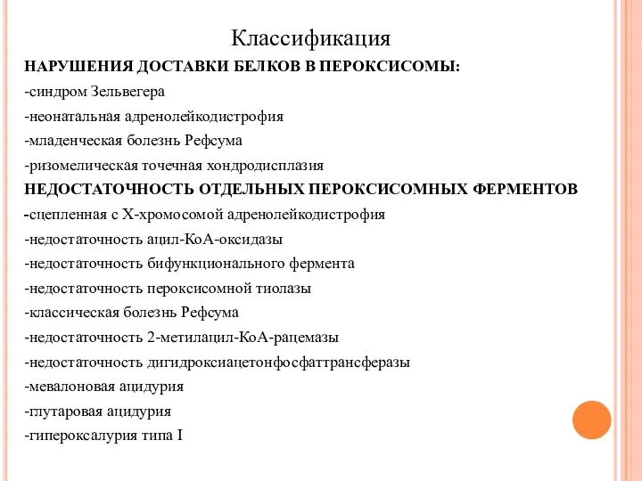 Классификация НАРУШЕНИЯ ДОСТАВКИ БЕЛКОВ В ПЕРОКСИСОМЫ: -синдром Зельвегера -неонатальная адренолейкодистрофия -младенческая болезнь