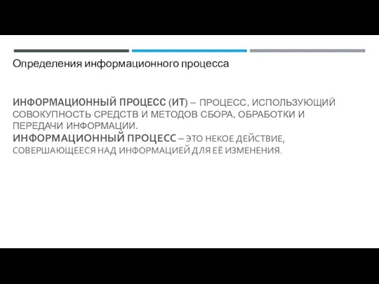 ИНФОРМАЦИОННЫЙ ПРОЦЕСС (ИТ) – ПРОЦЕСС, ИСПОЛЬЗУЮЩИЙ СОВОКУПНОСТЬ СРЕДСТВ И МЕТОДОВ СБОРА, ОБРАБОТКИ