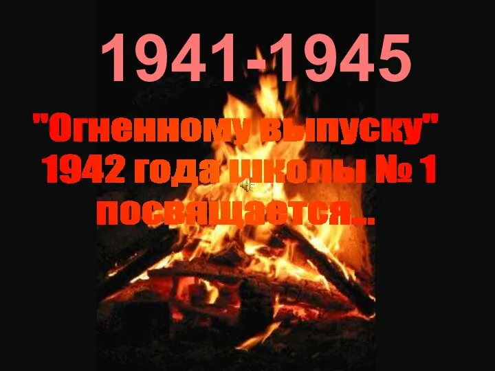 1941-1945 "Огненному выпуску" 1942 года школы № 1 посвящается...