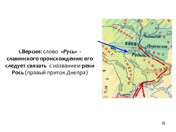 1.Версия: слово «Русь» - славянского происхождения: его следует связать с названием реки Рось (правый приток Днепра)