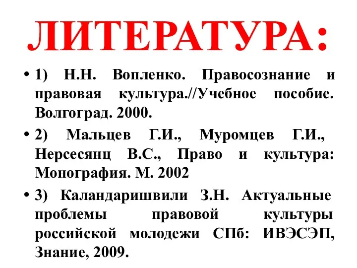 ЛИТЕРАТУРА: 1) Н.Н. Вопленко. Правосознание и правовая культура.//Учебное пособие. Волгоград. 2000. 2)