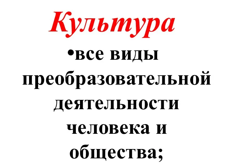 Культура все виды преобразовательной деятельности человека и общества;