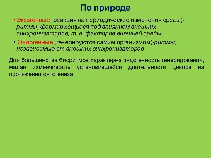 По природе Экзогенные (реакция на периодические изменения среды)- ритмы, формирующиеся под влиянием