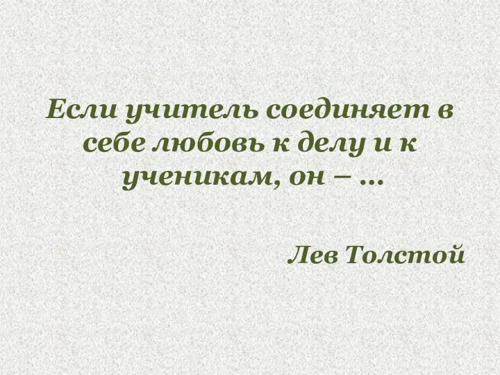 Если учитель соединяет в себе любовь к делу и к ученикам, он – … Лев Толстой