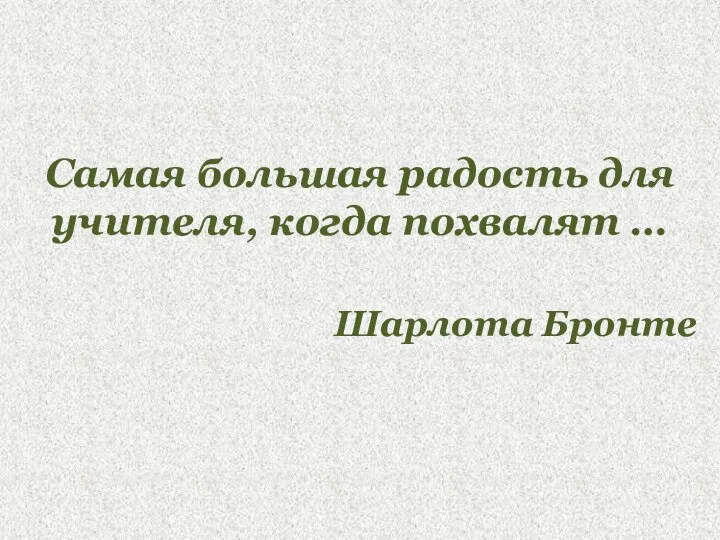 Самая большая радость для учителя, когда похвалят … Шарлота Бронте