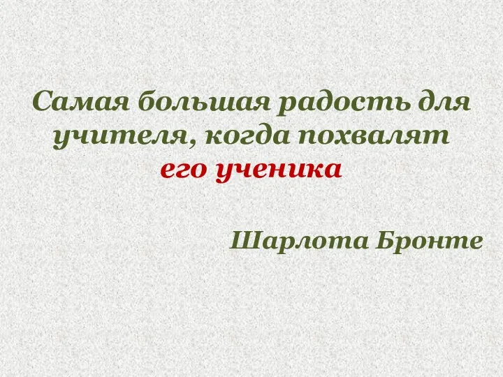 Самая большая радость для учителя, когда похвалят его ученика Шарлота Бронте