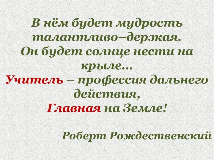 В нём будет мудрость талантливо–дерзкая. Он будет солнце нести на крыле... Учитель