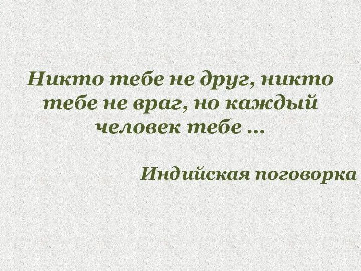 Никто тебе не друг, никто тебе не враг, но каждый человек тебе … Индийская поговорка