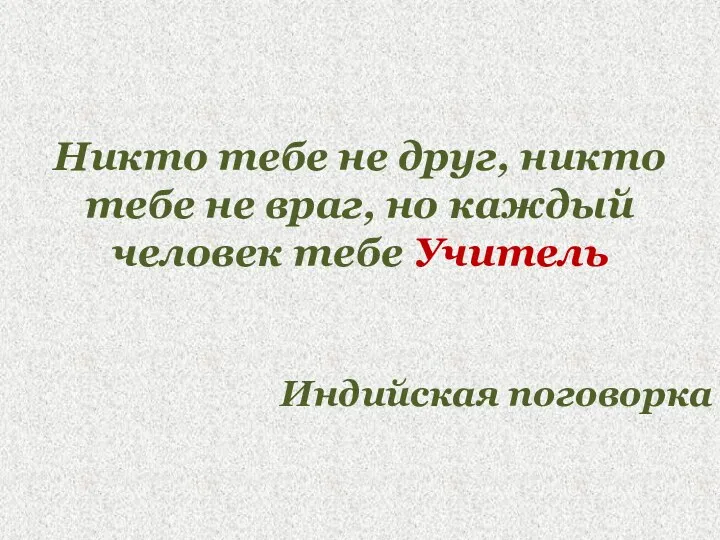 Никто тебе не друг, никто тебе не враг, но каждый человек тебе Учитель Индийская поговорка