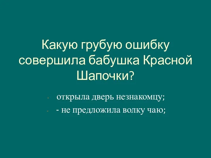 Какую грубую ошибку совершила бабушка Красной Шапочки? открыла дверь незнакомцу; - не предложила волку чаю;