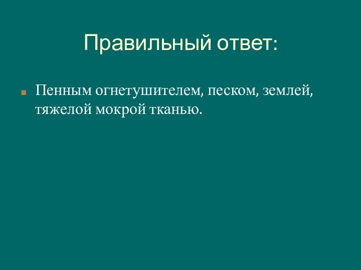 Правильный ответ: Пенным огнетушителем, песком, землей, тяжелой мокрой тканью.