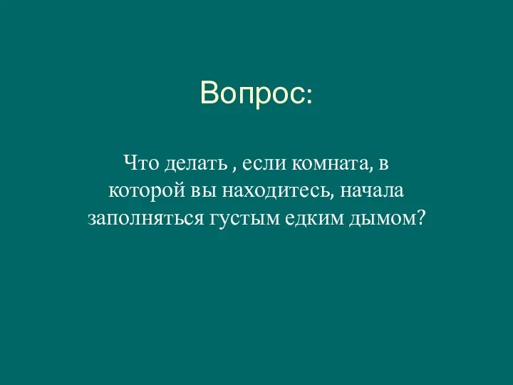 Вопрос: Что делать , если комната, в которой вы находитесь, начала заполняться густым едким дымом?