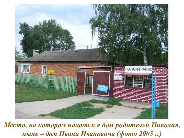 Место, на котором находился дом родителей Николая, ныне – дом Ивана Ивановича (фото 2005 г.)
