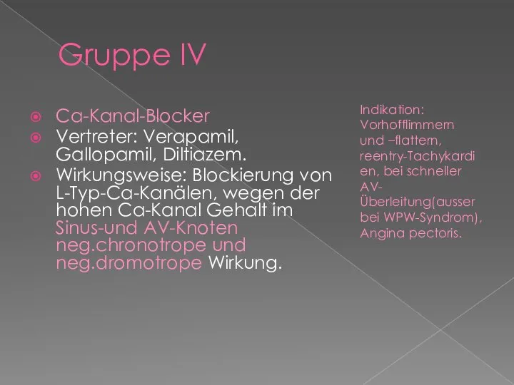 Gruppe IV Ca-Kanal-Blocker Vertreter: Verapamil, Gallopamil, Diltiazem. Wirkungsweise: Blockierung von L-Typ-Ca-Kanälen, wegen