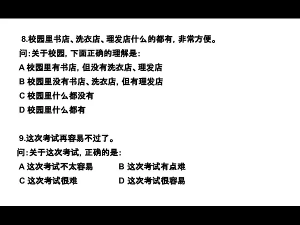 8.校园里书店、洗衣店、理发店什么的都有，非常方便。 问：关于校园，下面正确的理解是： A 校园里有书店，但没有洗衣店、理发店 B 校园里没有书店、洗衣店，但有理发店 C 校园里什么都没有 D 校园里什么都有 9.这次考试再容易不过了。 问：关于这次考试，正确的是：